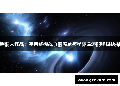 黑洞大作战：宇宙终极战争的序幕与星际命运的终极抉择