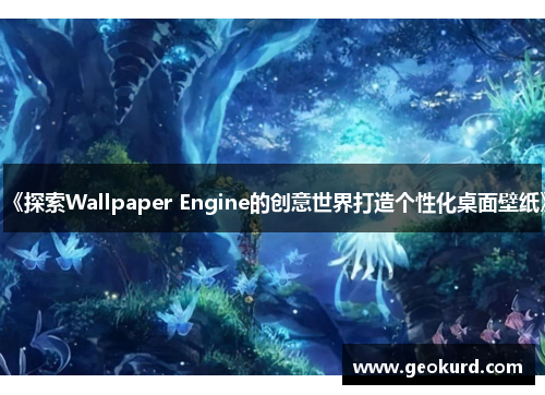 《探索Wallpaper Engine的创意世界打造个性化桌面壁纸》